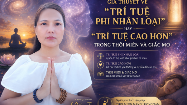 GIẢ THUYẾT VỀ “TRÍ TUỆ PHI NHÂN LOẠI” HAY “TRÍ TUỆ CAO HƠN” TRONG THÔI MIÊN VÀ GIẤC MƠ